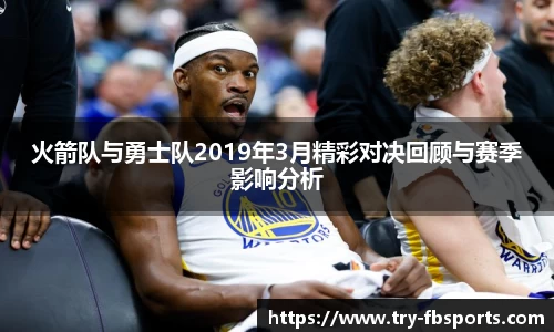 火箭队与勇士队2019年3月精彩对决回顾与赛季影响分析